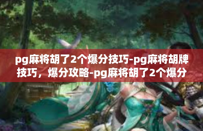 pg麻将胡了2个爆分技巧-pg麻将胡牌技巧，爆分攻略-pg麻将胡了2个爆分技巧