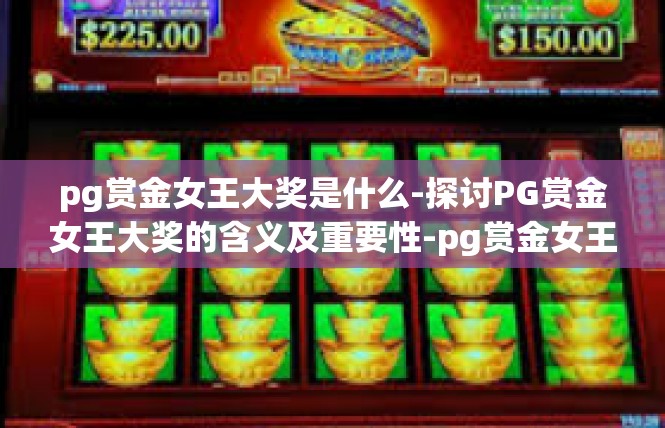pg赏金女王大奖是什么-探讨PG赏金女王大奖的含义及重要性-pg赏金女王大奖是什么