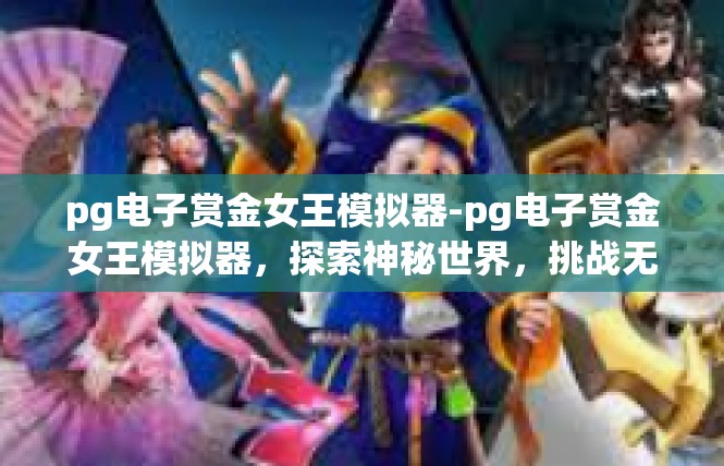 pg电子赏金女王模拟器-pg电子赏金女王模拟器，探索神秘世界，挑战无尽挑战-pg电子赏金女王模拟器