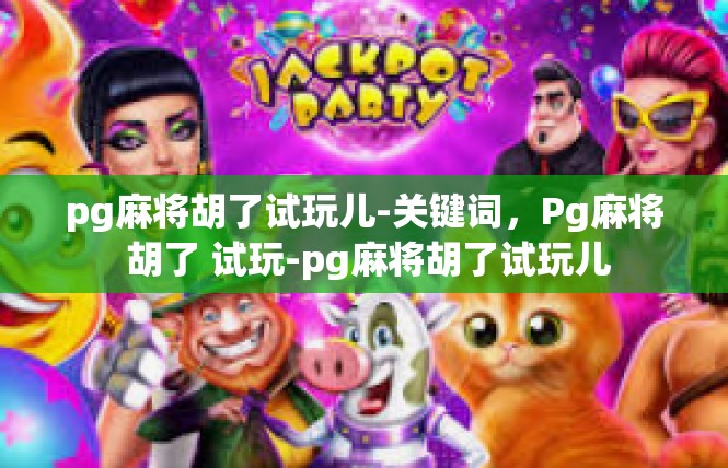 pg麻将胡了试玩儿-关键词，Pg麻将 胡了 试玩-pg麻将胡了试玩儿