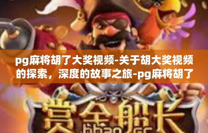 pg麻将胡了大奖视频-关于胡大奖视频的探索，深度的故事之旅-pg麻将胡了大奖视频