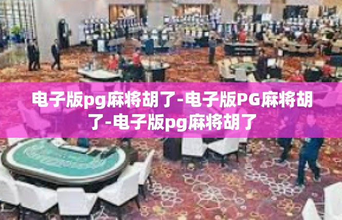 电子版pg麻将胡了-电子版PG麻将胡了-电子版pg麻将胡了