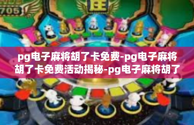pg电子麻将胡了卡免费-pg电子麻将胡了卡免费活动揭秘-pg电子麻将胡了卡免费