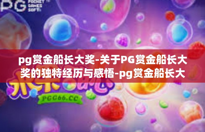 pg赏金船长大奖-关于PG赏金船长大奖的独特经历与感悟-pg赏金船长大奖