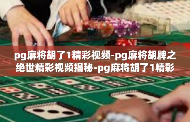 pg麻将胡了1精彩视频-pg麻将胡牌之绝世精彩视频揭秘-pg麻将胡了1精彩视频