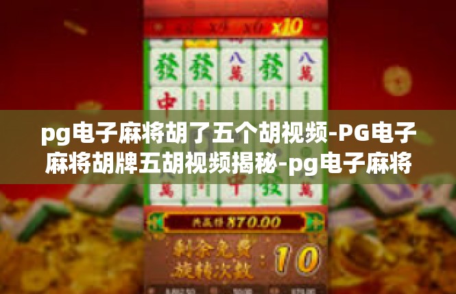 pg电子麻将胡了五个胡视频-PG电子麻将胡牌五胡视频揭秘-pg电子麻将胡了五个胡视频