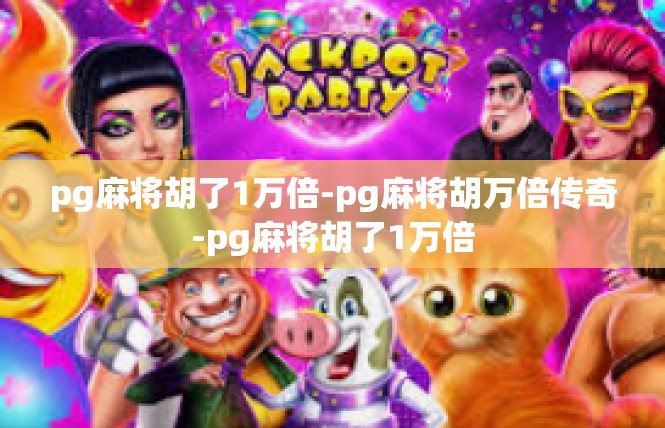 pg麻将胡了1万倍-pg麻将胡万倍传奇-pg麻将胡了1万倍