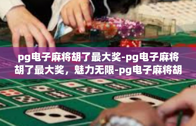 pg电子麻将胡了最大奖-pg电子麻将胡了最大奖，魅力无限-pg电子麻将胡了最大奖