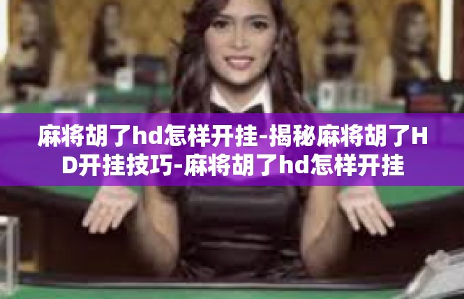 麻将胡了hd怎样开挂-揭秘麻将胡了HD开挂技巧-麻将胡了hd怎样开挂