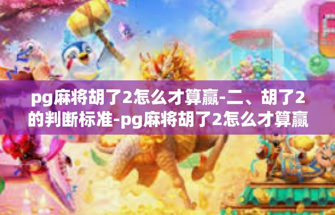 pg麻将胡了2怎么才算赢-二、胡了2的判断标准-pg麻将胡了2怎么才算赢