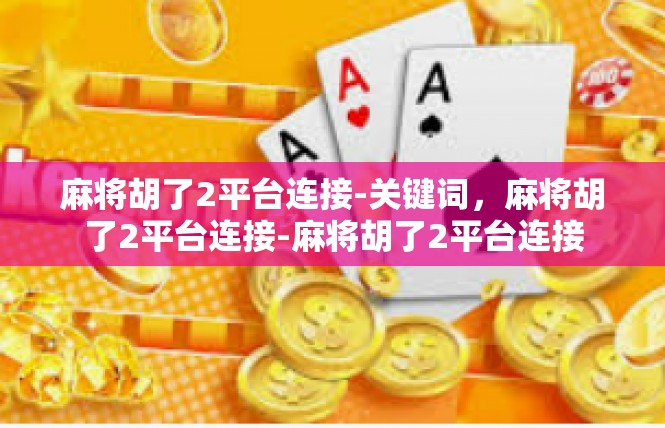 麻将胡了2平台连接-关键词，麻将胡了2平台连接-麻将胡了2平台连接