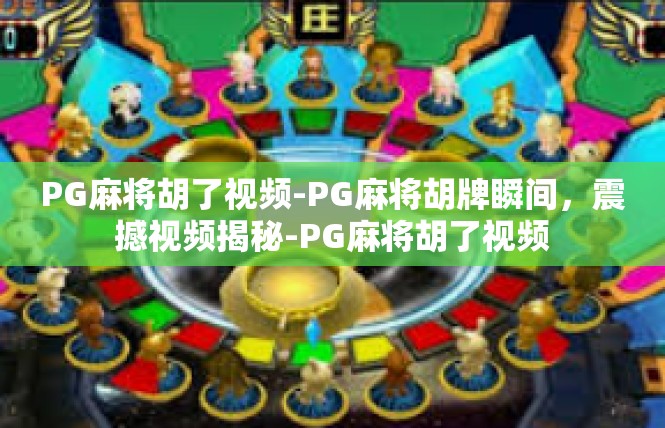 PG麻将胡了视频-PG麻将胡牌瞬间，震撼视频揭秘-PG麻将胡了视频