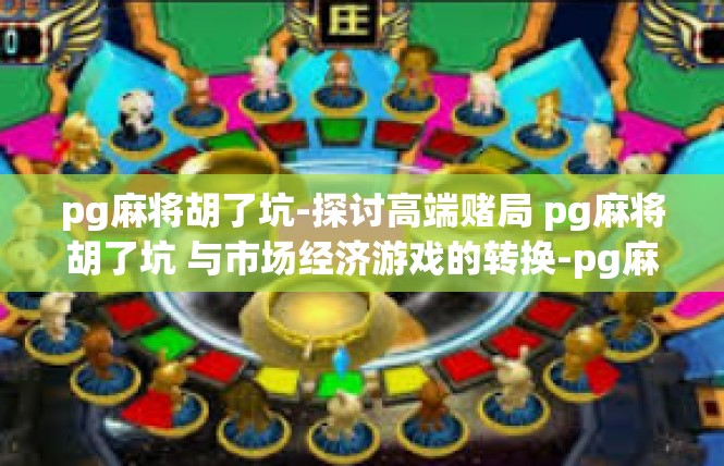 pg麻将胡了坑-探讨高端赌局 pg麻将胡了坑 与市场经济游戏的转换-pg麻将胡了坑