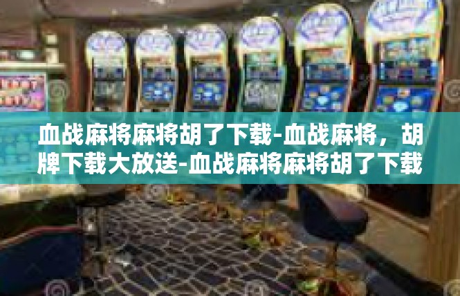 血战麻将麻将胡了下载-血战麻将，胡牌下载大放送-血战麻将麻将胡了下载