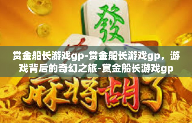赏金船长游戏gp-赏金船长游戏gp，游戏背后的奇幻之旅-赏金船长游戏gp