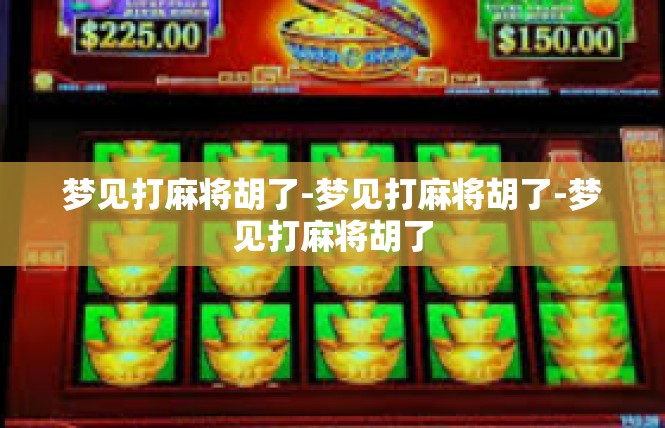 梦见打麻将胡了-梦见打麻将胡了-梦见打麻将胡了