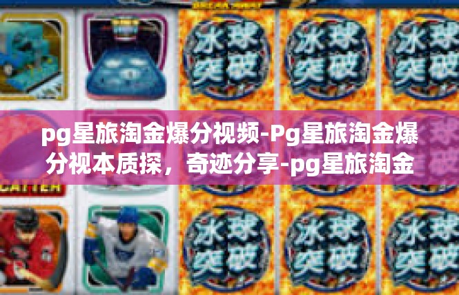 pg星旅淘金爆分视频-Pg星旅淘金爆分视本质探，奇迹分享-pg星旅淘金爆分视频