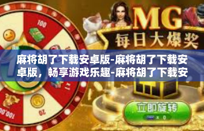 麻将胡了下载安卓版-麻将胡了下载安卓版，畅享游戏乐趣-麻将胡了下载安卓版