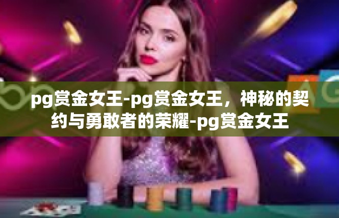 pg赏金女王-pg赏金女王，神秘的契约与勇敢者的荣耀-pg赏金女王