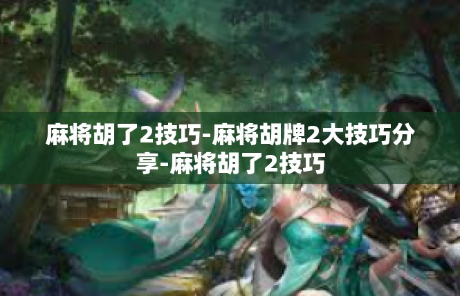 麻将胡了2技巧-麻将胡牌2大技巧分享-麻将胡了2技巧