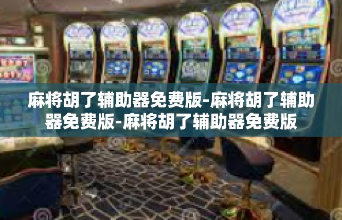 麻将胡了辅助器免费版-麻将胡了辅助器免费版-麻将胡了辅助器免费版