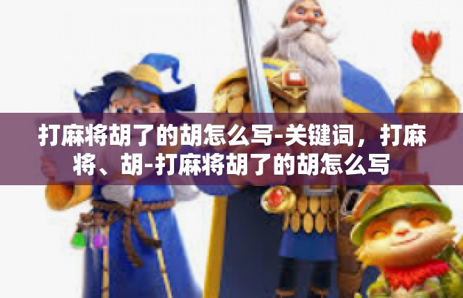 打麻将胡了的胡怎么写-关键词，打麻将、胡-打麻将胡了的胡怎么写