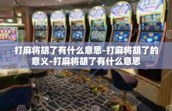 打麻将胡了有什么意思-打麻将胡了的意义-打麻将胡了有什么意思