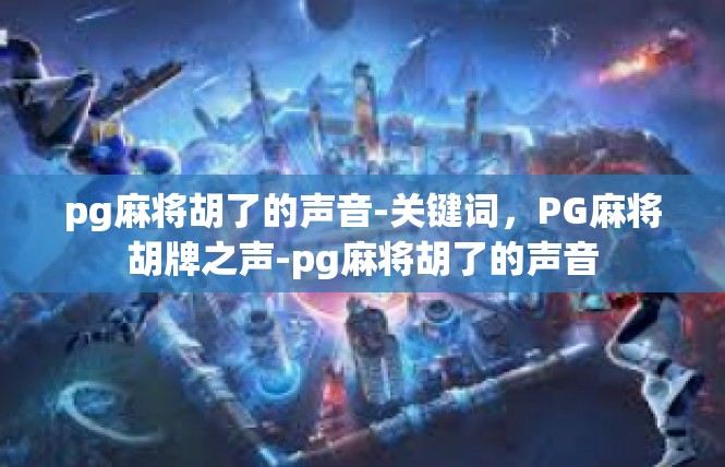 pg麻将胡了的声音-关键词，PG麻将胡牌之声-pg麻将胡了的声音
