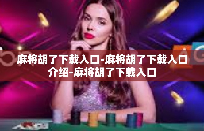 麻将胡了下载入口-麻将胡了下载入口介绍-麻将胡了下载入口