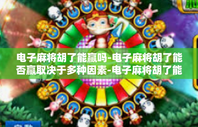 电子麻将胡了能赢吗-电子麻将胡了能否赢取决于多种因素-电子麻将胡了能赢吗