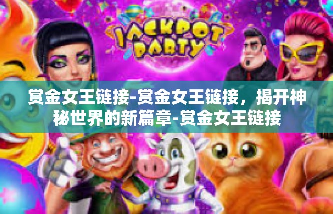 赏金女王链接-赏金女王链接，揭开神秘世界的新篇章-赏金女王链接