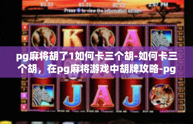 pg麻将胡了1如何卡三个胡-如何卡三个胡，在pg麻将游戏中胡牌攻略-pg麻将胡了1如何卡三个胡
