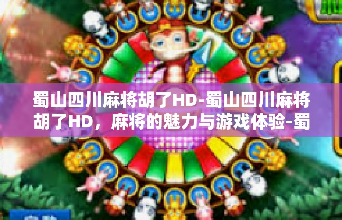 蜀山四川麻将胡了HD-蜀山四川麻将胡了HD，麻将的魅力与游戏体验-蜀山四川麻将胡了HD