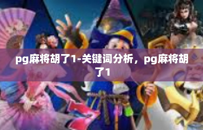pg麻将胡了1-关键词分析，pg麻将胡了1