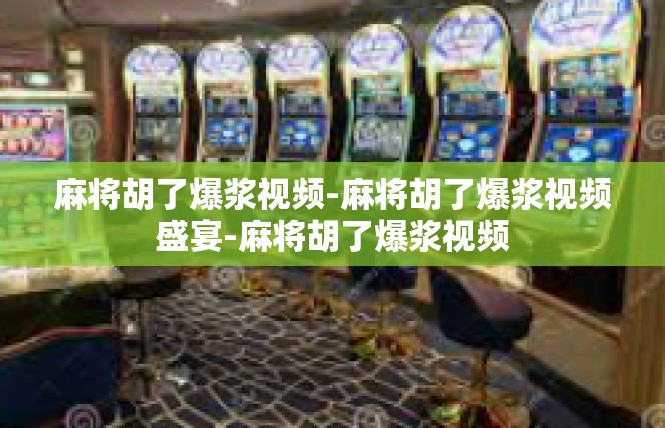 麻将胡了爆浆视频-麻将胡了爆浆视频盛宴-麻将胡了爆浆视频