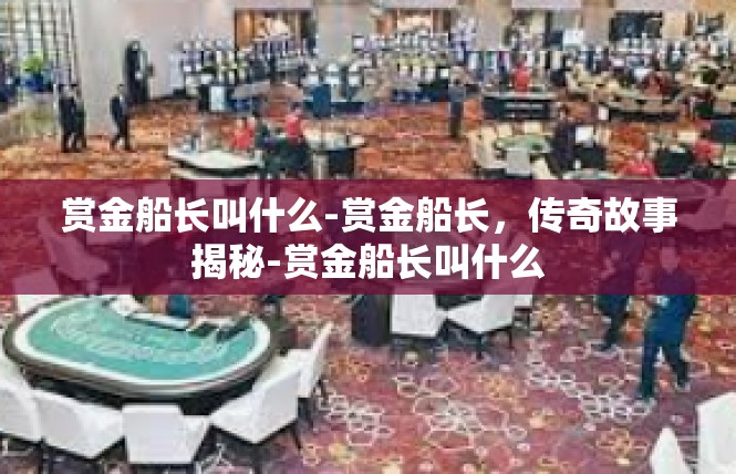 赏金船长叫什么-赏金船长，传奇故事揭秘-赏金船长叫什么