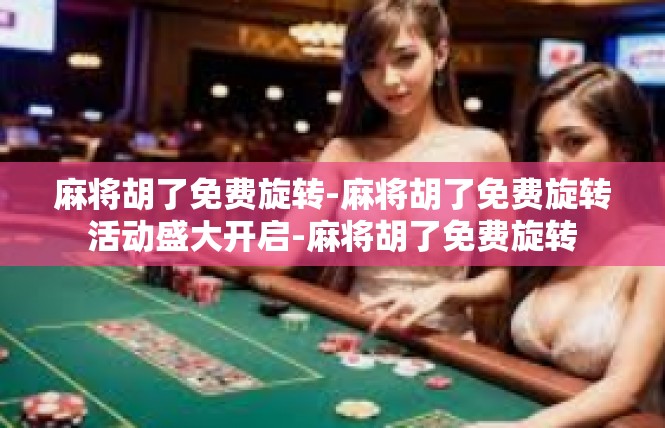 麻将胡了免费旋转-麻将胡了免费旋转活动盛大开启-麻将胡了免费旋转