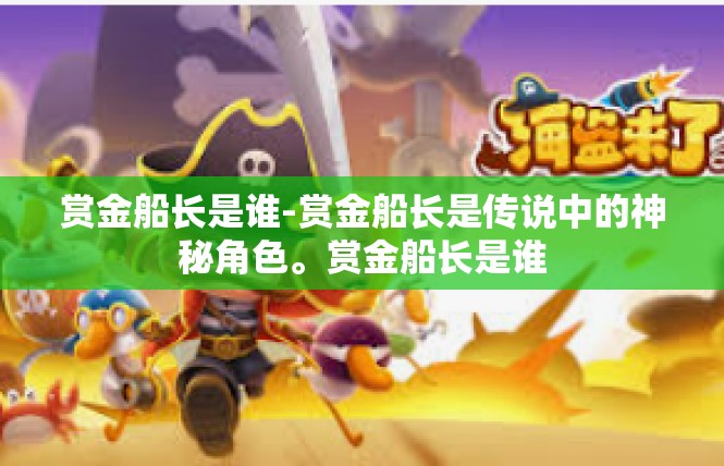 赏金船长是谁-赏金船长是传说中的神秘角色。赏金船长是谁