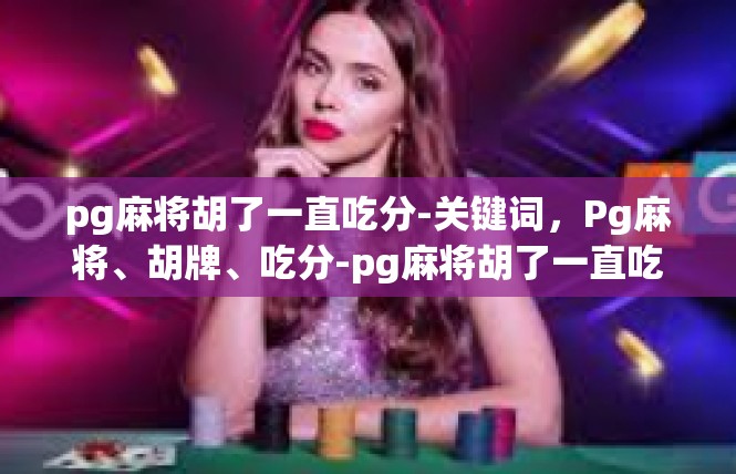 pg麻将胡了一直吃分-关键词，Pg麻将、胡牌、吃分-pg麻将胡了一直吃分
