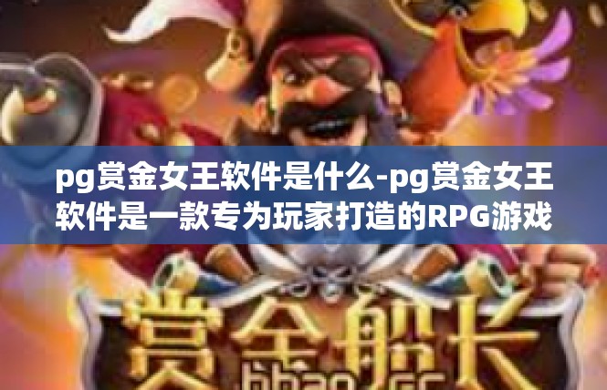 pg赏金女王软件是什么-pg赏金女王软件是一款专为玩家打造的RPG游戏辅助软件。它是一款功能强大的游戏工具，可以帮助玩家更好地进行游戏操作，提高游戏体验。pg赏金女王软件是什么