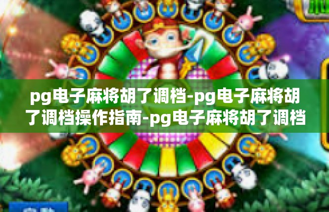 pg电子麻将胡了调档-pg电子麻将胡了调档操作指南-pg电子麻将胡了调档