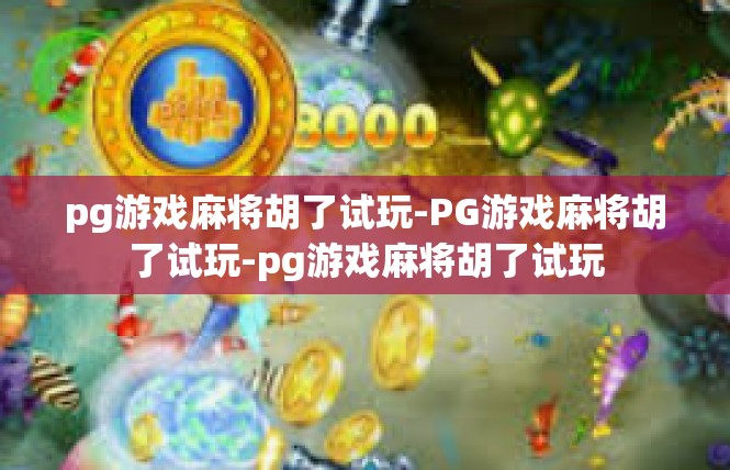 pg游戏麻将胡了试玩-PG游戏麻将胡了试玩-pg游戏麻将胡了试玩