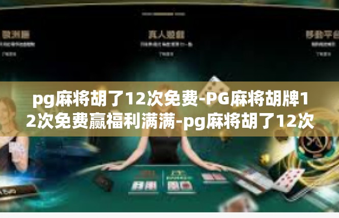 pg麻将胡了12次免费-PG麻将胡牌12次免费赢福利满满-pg麻将胡了12次免费