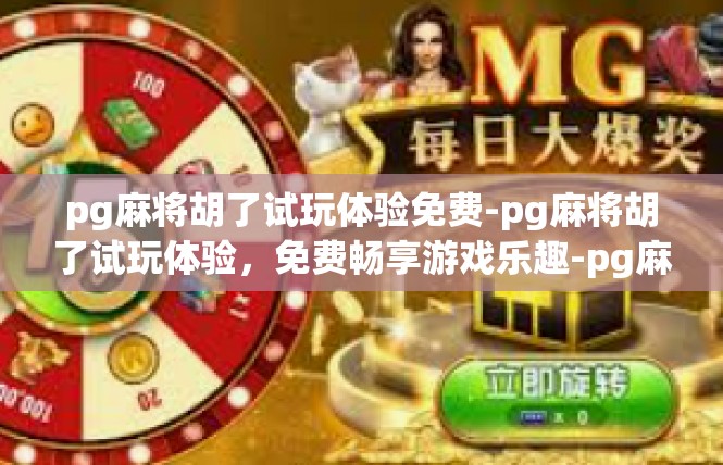 pg麻将胡了试玩体验免费-pg麻将胡了试玩体验，免费畅享游戏乐趣-pg麻将胡了试玩体验免费
