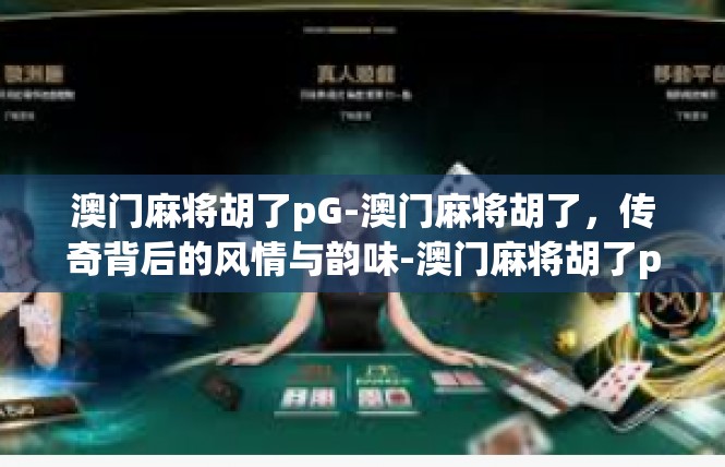 澳门麻将胡了pG-澳门麻将胡了，传奇背后的风情与韵味-澳门麻将胡了pG