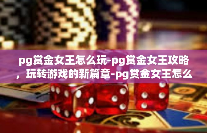 pg赏金女王怎么玩-pg赏金女王攻略，玩转游戏的新篇章-pg赏金女王怎么玩