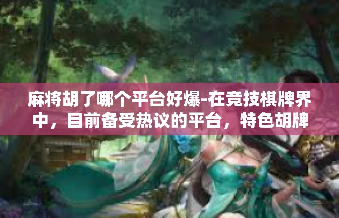 麻将胡了哪个平台好爆-在竞技棋牌界中，目前备受热议的平台，特色胡牌模式选择繁多，如何挑选靠谱的麻将胡牌平台？麻将胡了哪个平台好爆