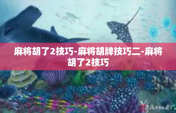 麻将胡了2技巧-麻将胡牌技巧二-麻将胡了2技巧