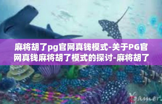 麻将胡了pg官网真钱模式-关于PG官网真钱麻将胡了模式的探讨-麻将胡了pg官网真钱模式