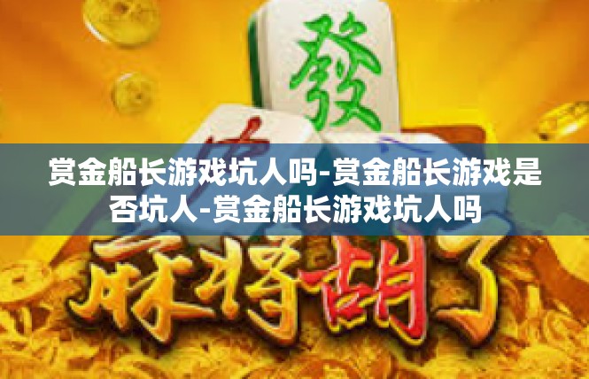 赏金船长游戏坑人吗-赏金船长游戏是否坑人-赏金船长游戏坑人吗